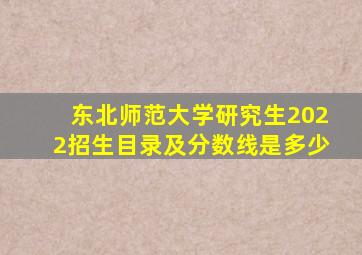 东北师范大学研究生2022招生目录及分数线是多少