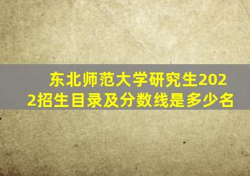 东北师范大学研究生2022招生目录及分数线是多少名