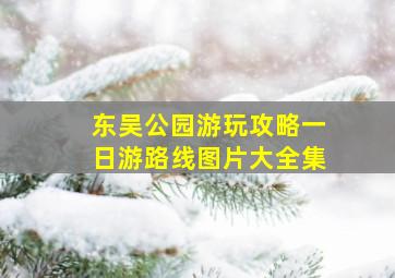 东吴公园游玩攻略一日游路线图片大全集