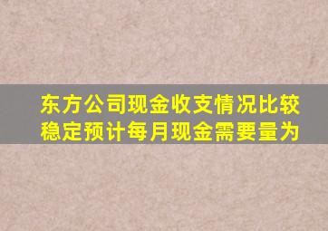 东方公司现金收支情况比较稳定预计每月现金需要量为