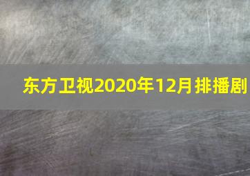 东方卫视2020年12月排播剧