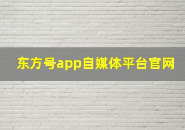 东方号app自媒体平台官网