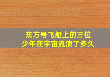 东方号飞船上的三位少年在宇宙流浪了多久