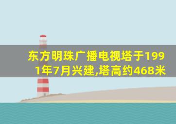 东方明珠广播电视塔于1991年7月兴建,塔高约468米