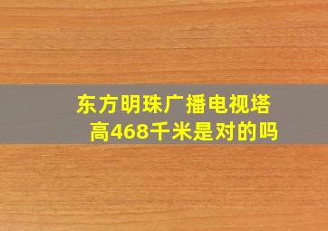 东方明珠广播电视塔高468千米是对的吗