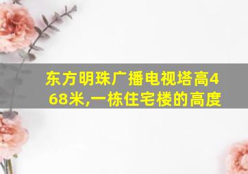 东方明珠广播电视塔高468米,一栋住宅楼的高度