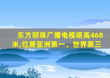 东方明珠广播电视塔高468米,位居亚洲第一、世界第三