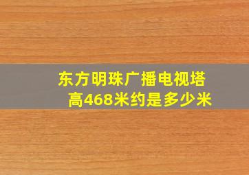 东方明珠广播电视塔高468米约是多少米