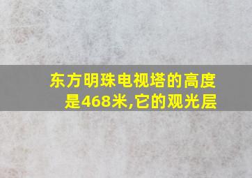 东方明珠电视塔的高度是468米,它的观光层