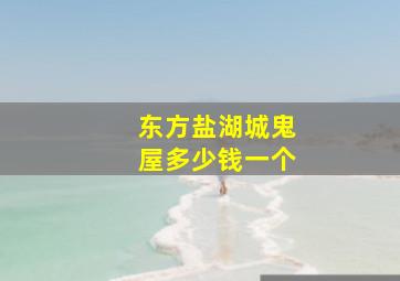 东方盐湖城鬼屋多少钱一个