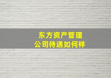 东方资产管理公司待遇如何样