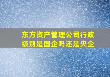 东方资产管理公司行政级别是国企吗还是央企