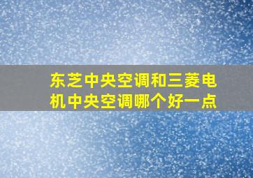 东芝中央空调和三菱电机中央空调哪个好一点