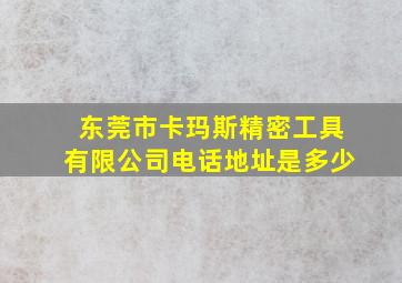 东莞市卡玛斯精密工具有限公司电话地址是多少