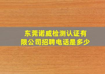 东莞诺威检测认证有限公司招聘电话是多少