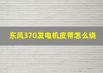 东风370发电机皮带怎么绕