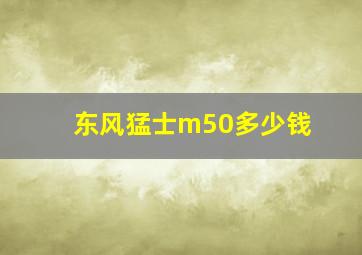 东风猛士m50多少钱