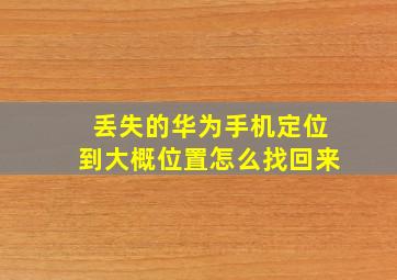 丢失的华为手机定位到大概位置怎么找回来