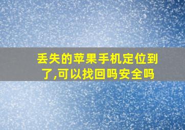 丢失的苹果手机定位到了,可以找回吗安全吗