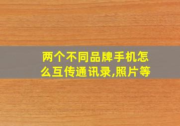 两个不同品牌手机怎么互传通讯录,照片等