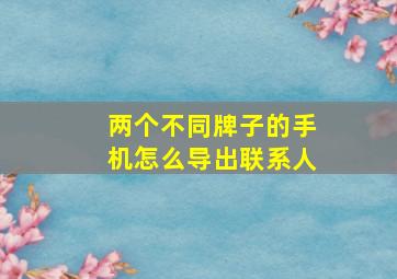 两个不同牌子的手机怎么导出联系人