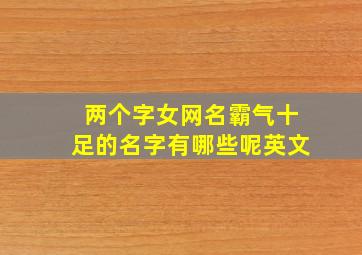 两个字女网名霸气十足的名字有哪些呢英文