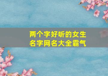 两个字好听的女生名字网名大全霸气