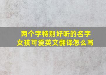 两个字特别好听的名字女孩可爱英文翻译怎么写