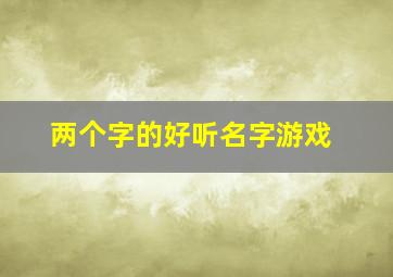 两个字的好听名字游戏