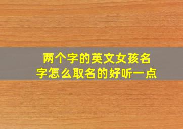 两个字的英文女孩名字怎么取名的好听一点