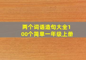 两个词语造句大全100个简单一年级上册