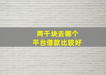 两千块去哪个平台借款比较好