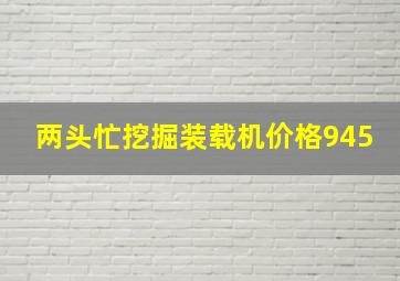 两头忙挖掘装载机价格945