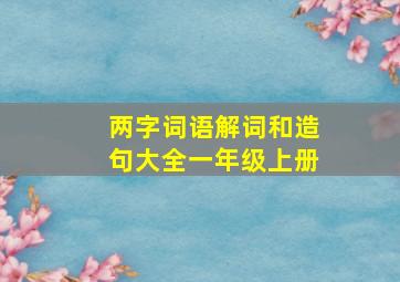 两字词语解词和造句大全一年级上册