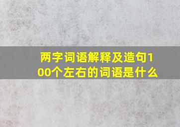 两字词语解释及造句100个左右的词语是什么