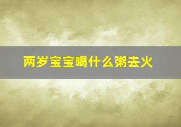 两岁宝宝喝什么粥去火