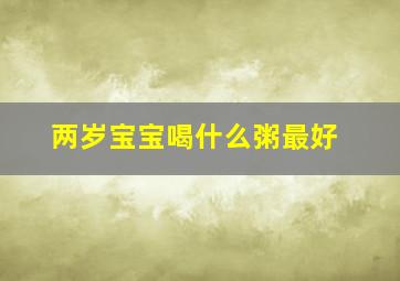 两岁宝宝喝什么粥最好