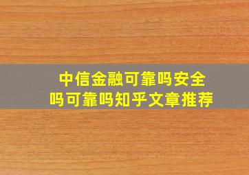 中信金融可靠吗安全吗可靠吗知乎文章推荐