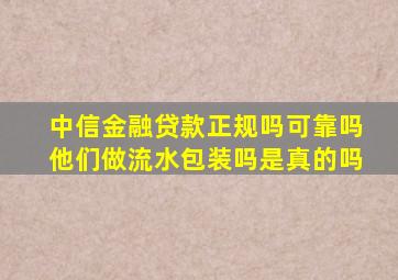 中信金融贷款正规吗可靠吗他们做流水包装吗是真的吗