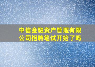 中信金融资产管理有限公司招聘笔试开始了吗