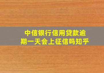 中信银行信用贷款逾期一天会上征信吗知乎