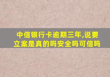 中信银行卡逾期三年,说要立案是真的吗安全吗可信吗