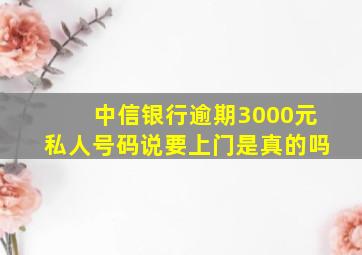 中信银行逾期3000元私人号码说要上门是真的吗