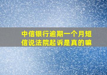 中信银行逾期一个月短信说法院起诉是真的嘛