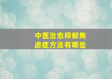 中医治愈抑郁焦虑症方法有哪些