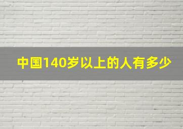 中国140岁以上的人有多少