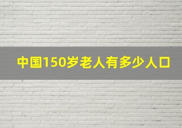 中国150岁老人有多少人口