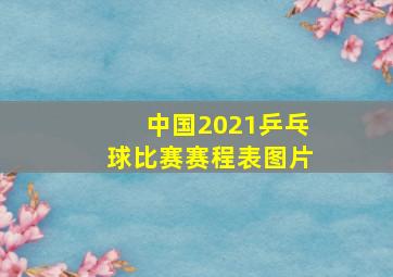 中国2021乒乓球比赛赛程表图片