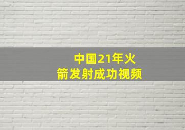 中国21年火箭发射成功视频