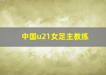 中国u21女足主教练